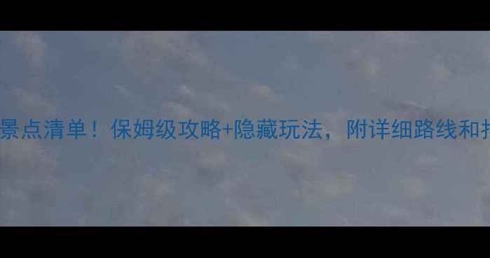 三清山必去景点清单保姆级攻略隐藏玩法附详细路线和拍照点位