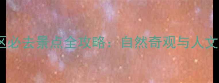 三门风景名胜区必去景点全攻略自然奇观与人文景观深度体验