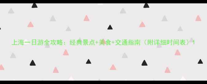上海一日游全攻略经典景点美食交通指南附详细时间表