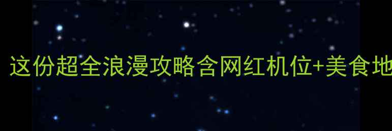 上海七夕必去打卡这份超全浪漫攻略含网红机位美食地图附交通攻略