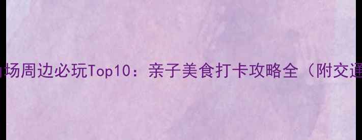 图片 上海五角场周边必玩Top10：亲子美食打卡攻略全（附交通+地图）