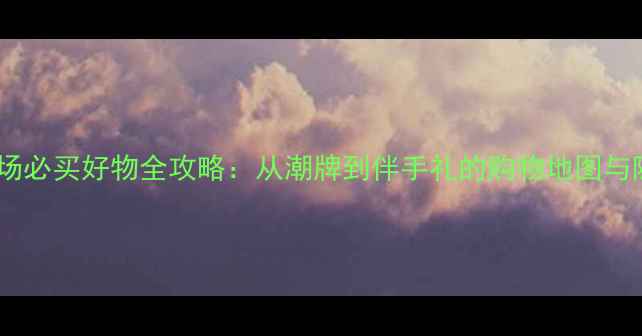 图片 上海五角场必买好物全攻略：从潮牌到伴手礼的购物地图与隐藏玩法1