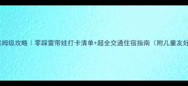图片 上海亲子游保姆级攻略｜零踩雷带娃打卡清单+超全交通住宿指南（附儿童友好酒店推荐）2