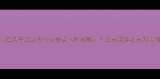 图片 上海亲子游必去10大景点（附攻略）｜周末带娃周末游攻略