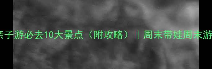 上海亲子游必去10大景点附攻略周末带娃周末游攻略