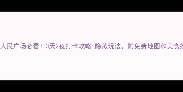 图片 上海人民广场必看！3天2夜打卡攻略+隐藏玩法，附免费地图和美食推荐2