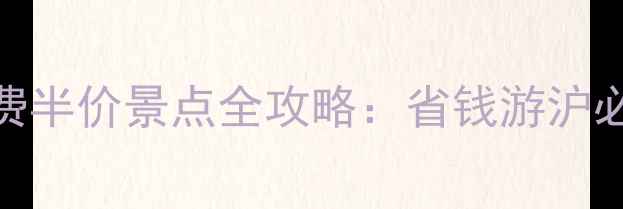 图片 上海免费半价景点全攻略：省钱游沪必看指南