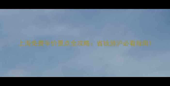 上海免费半价景点全攻略省钱游沪必看指南