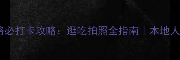 图片 上海南京路必打卡攻略：逛吃拍照全指南｜本地人私藏玩法1