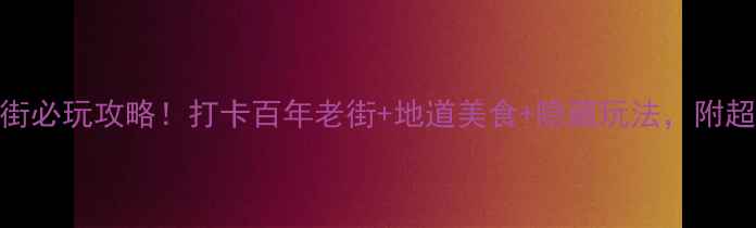 图片 上海南桥老街必玩攻略！打卡百年老街+地道美食+隐藏玩法，附超全路线图🌟