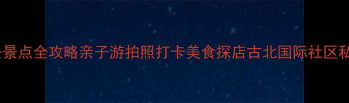 上海古北必去景点全攻略亲子游拍照打卡美食探店古北国际社区私藏玩法指南