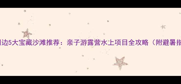 图片 上海周边5大宝藏沙滩推荐：亲子游露营水上项目全攻略（附避暑指南）1