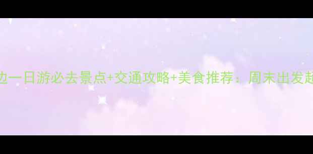 图片 上海周边一日游必去景点+交通攻略+美食推荐：周末出发超全指南