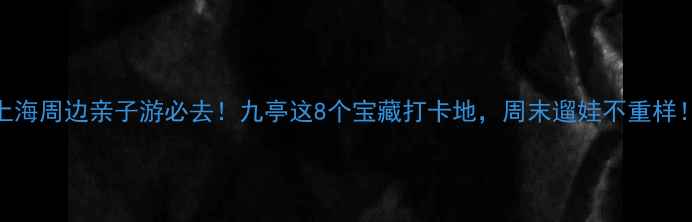 图片 上海周边亲子游必去！九亭这8个宝藏打卡地，周末遛娃不重样！