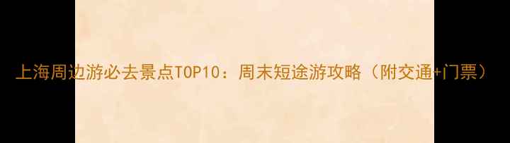 图片 上海周边游必去景点TOP10：周末短途游攻略（附交通+门票）