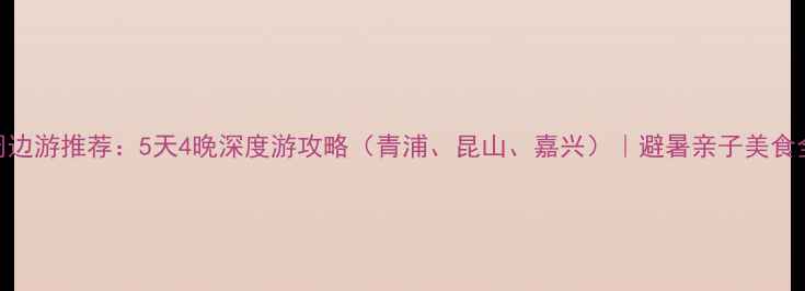 图片 上海周边游推荐：5天4晚深度游攻略（青浦、昆山、嘉兴）｜避暑亲子美食全攻略