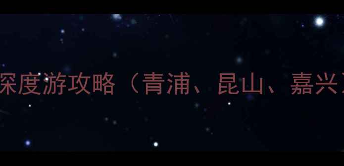 上海周边游推荐5天4晚深度游攻略青浦昆山嘉兴避暑亲子美食全攻略