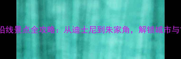 图片 上海地铁11号线沿线景点全攻略：从迪士尼到朱家角，解锁城市与古镇的完美邂逅1