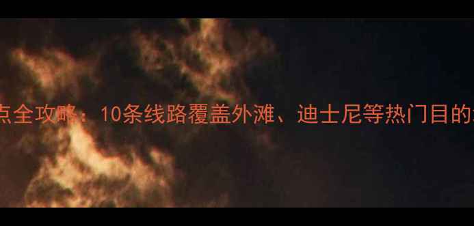 上海地铁直达必去景点全攻略10条线路覆盖外滩迪士尼等热门目的地附最新时刻表