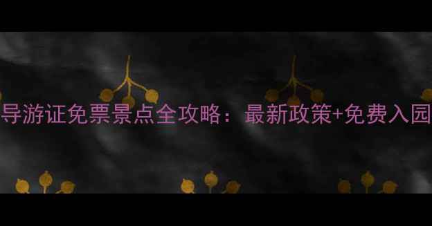 上海导游证免票景点全攻略最新政策免费入园指南
