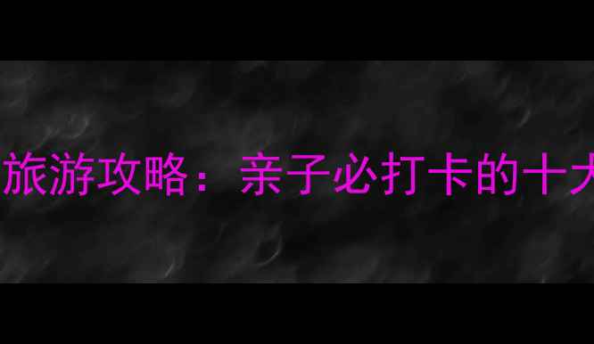 上海崇明岛最新旅游攻略亲子必打卡的十大景点玩法指南