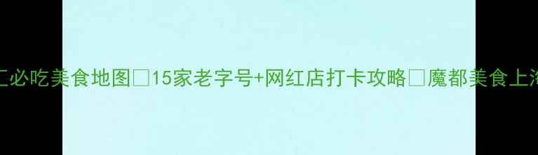 上海徐家汇必吃美食地图15家老字号网红店打卡攻略魔都美食上海旅游攻略