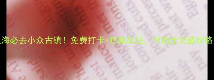 上海必去小众古镇免费打卡隐藏玩法附超全交通攻略