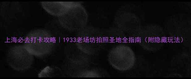 图片 上海必去打卡攻略｜1933老场坊拍照圣地全指南（附隐藏玩法）