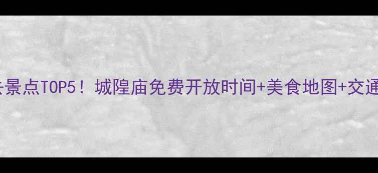 上海必去景点TOP5城隍庙免费开放时间美食地图交通攻略全