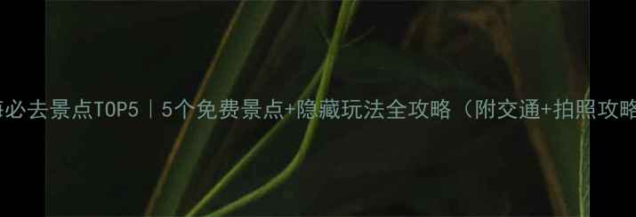 图片 上海必去景点TOP5｜5个免费景点+隐藏玩法全攻略（附交通+拍照攻略）2