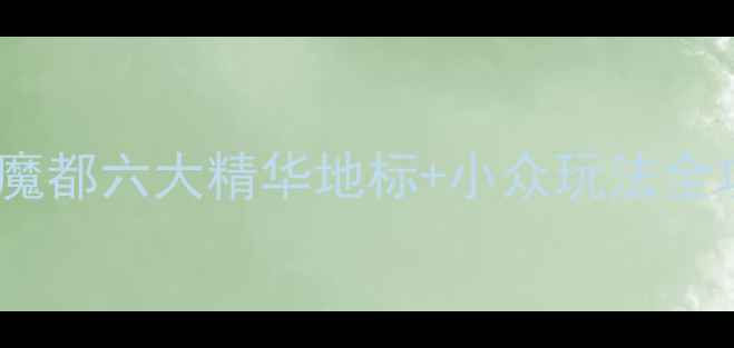 图片 上海必去景点推荐：解锁魔都六大精华地标+小众玩法全攻略（附免费交通指南）1