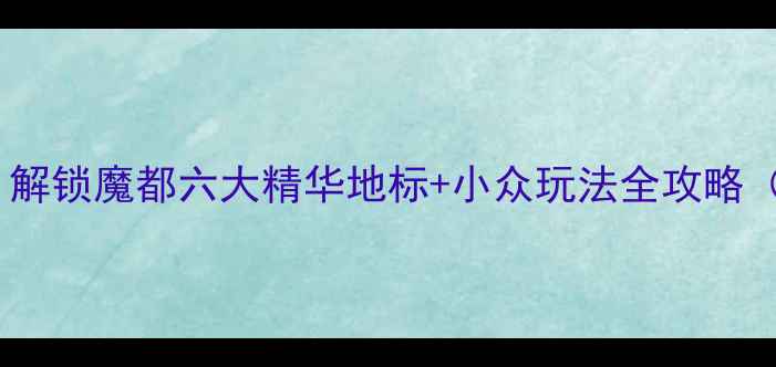 图片 上海必去景点推荐：解锁魔都六大精华地标+小众玩法全攻略（附免费交通指南）2