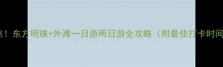 图片 上海必去景点！东方明珠+外滩一日游两日游全攻略（附最佳打卡时间+交通指南）