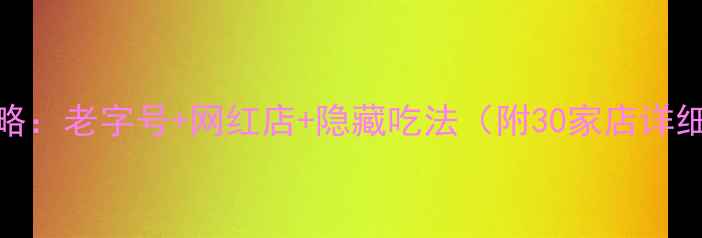上海必吃美食全攻略老字号网红店隐藏吃法附30家店详细地址避坑指南
