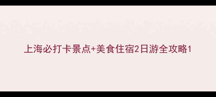 图片 上海必打卡景点+美食住宿2日游全攻略1
