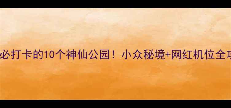 图片 上海必打卡的10个神仙公园！小众秘境+网红机位全攻略1
