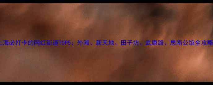 图片 上海必打卡的网红街道TOP5：外滩、新天地、田子坊、武康路、思南公馆全攻略1