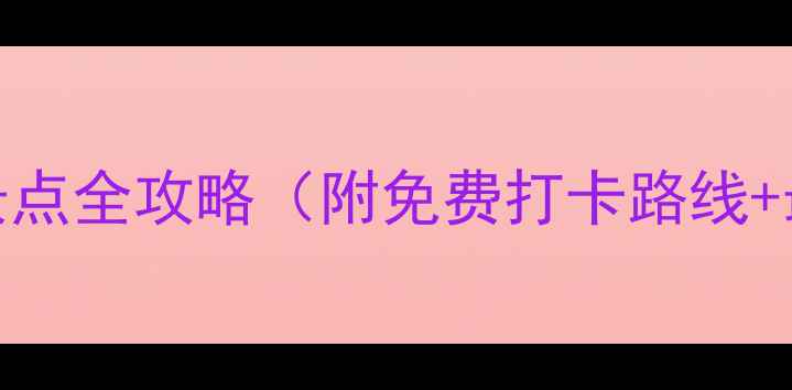 上海必玩十大景点全攻略附免费打卡路线最新门票信息