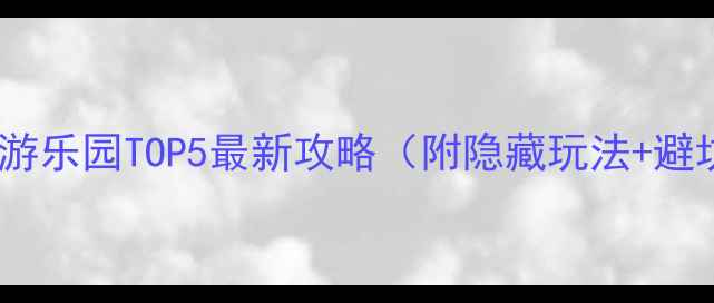 上海必玩游乐园TOP5最新攻略附隐藏玩法避坑指南