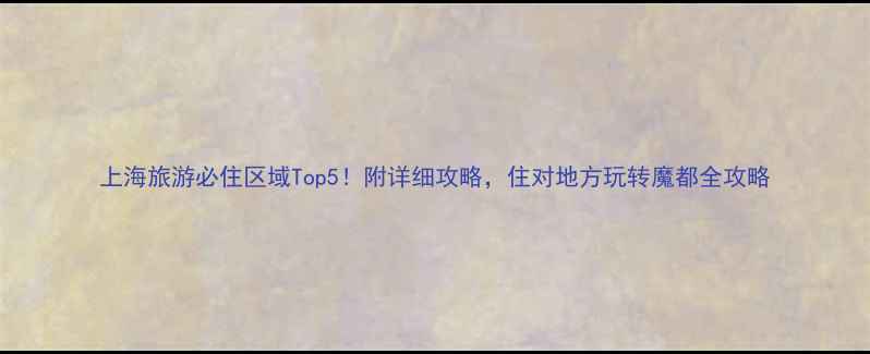 图片 上海旅游必住区域Top5！附详细攻略，住对地方玩转魔都全攻略