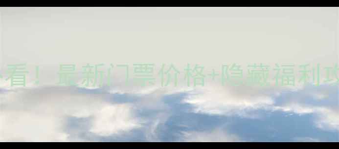 上海旅游必看最新门票价格隐藏福利攻略