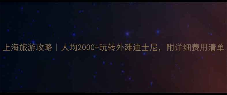 图片 上海旅游攻略｜人均2000+玩转外滩迪士尼，附详细费用清单