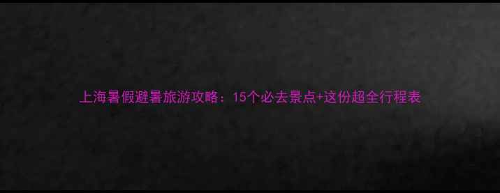 图片 上海暑假避暑旅游攻略：15个必去景点+这份超全行程表