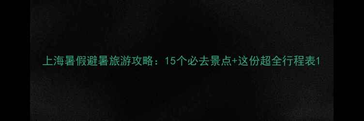 图片 上海暑假避暑旅游攻略：15个必去景点+这份超全行程表1