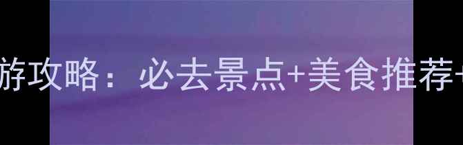 上海最新旅游攻略必去景点美食推荐交通攻略全