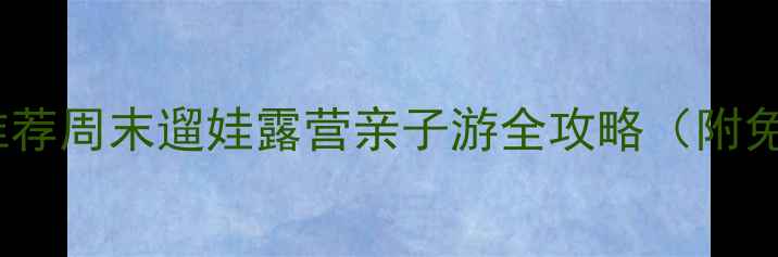 图片 上海浦东必去10大公园推荐周末遛娃露营亲子游全攻略（附免费开放时间+交通路线）