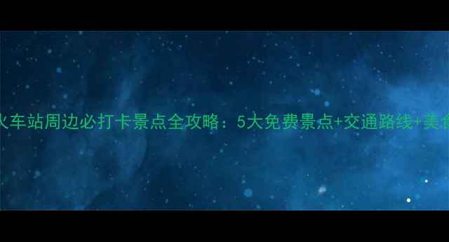 图片 上海火车站周边必打卡景点全攻略：5大免费景点+交通路线+美食地图