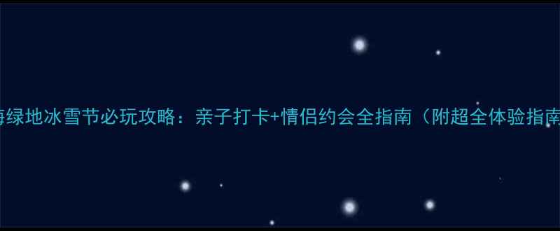 图片 上海绿地冰雪节必玩攻略：亲子打卡+情侣约会全指南（附超全体验指南）1