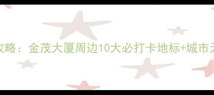 图片 上海自驾游全攻略：金茂大厦周边10大必打卡地标+城市天际线摄影指南