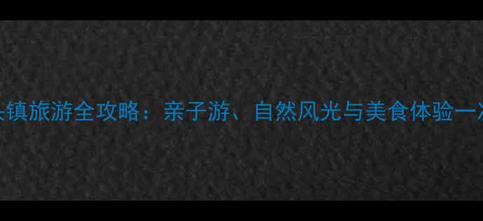 图片 上海航头镇旅游全攻略：亲子游、自然风光与美食体验一次说清！